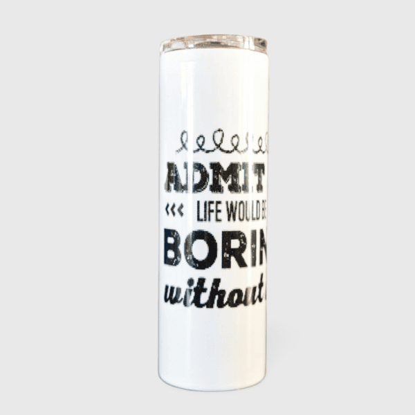 A white thermos with the words admit it is life would be born without.